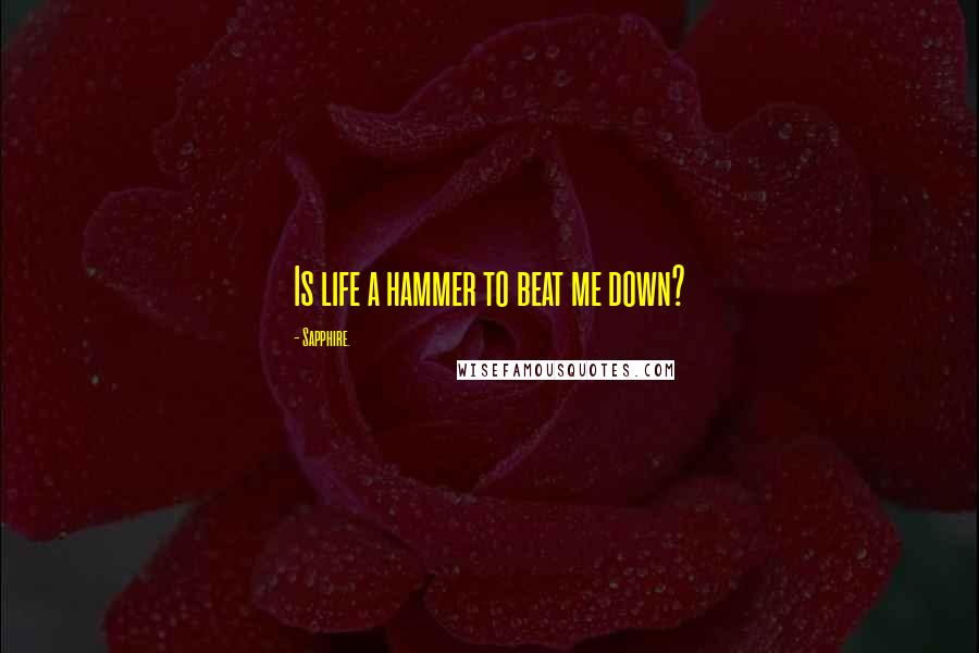 Sapphire. Quotes: Is life a hammer to beat me down?
