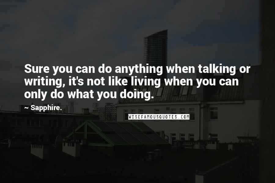 Sapphire. Quotes: Sure you can do anything when talking or writing, it's not like living when you can only do what you doing.