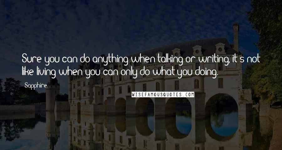 Sapphire. Quotes: Sure you can do anything when talking or writing, it's not like living when you can only do what you doing.