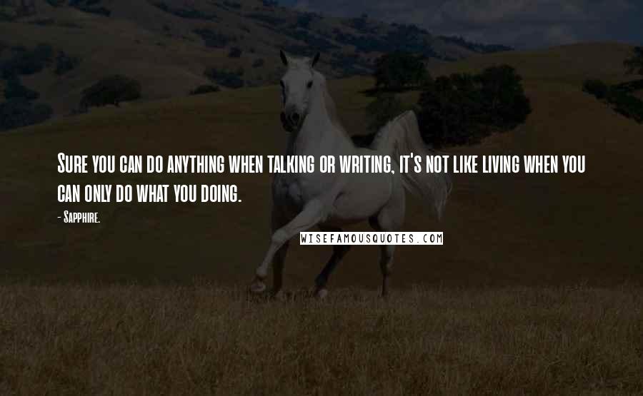 Sapphire. Quotes: Sure you can do anything when talking or writing, it's not like living when you can only do what you doing.