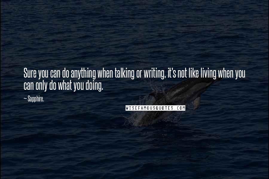 Sapphire. Quotes: Sure you can do anything when talking or writing, it's not like living when you can only do what you doing.