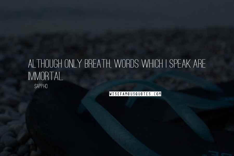 Sappho Quotes: Although only breath, words which I speak are immortal.