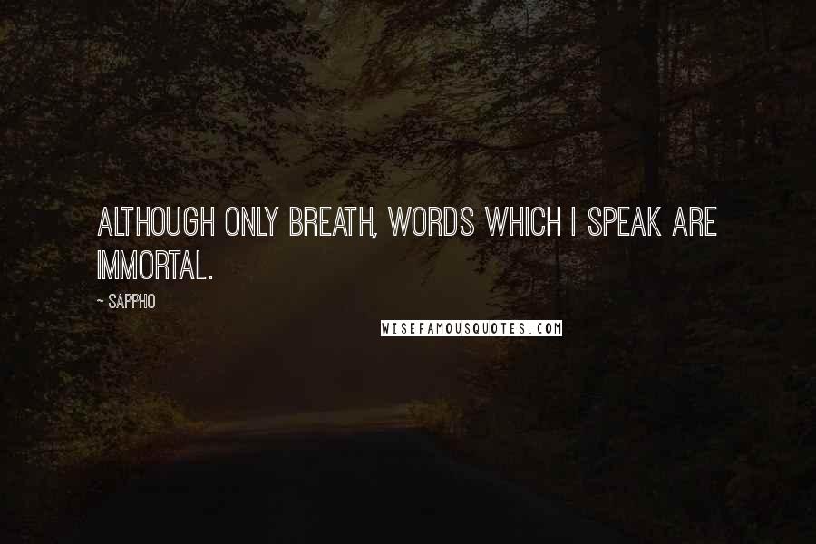 Sappho Quotes: Although only breath, words which I speak are immortal.