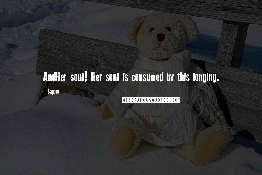 Sappho Quotes: AndHer soul! Her soul is consumed by this longing.