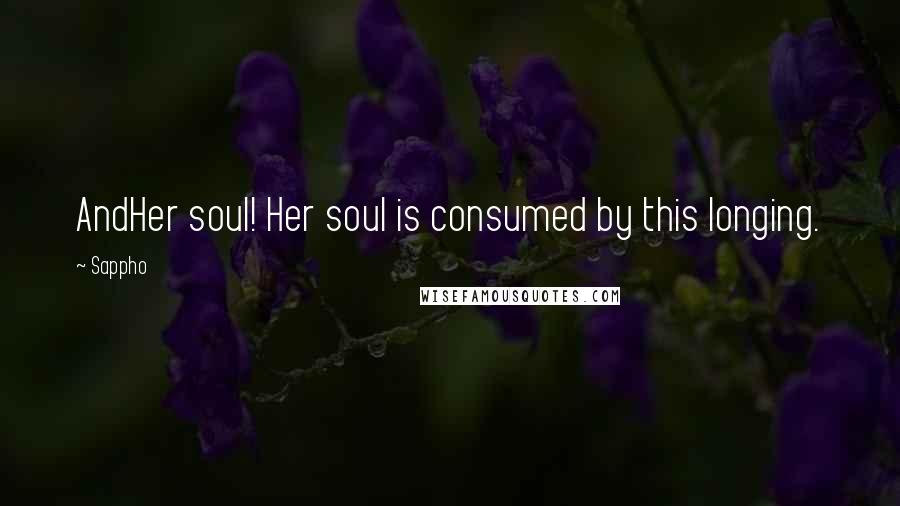 Sappho Quotes: AndHer soul! Her soul is consumed by this longing.