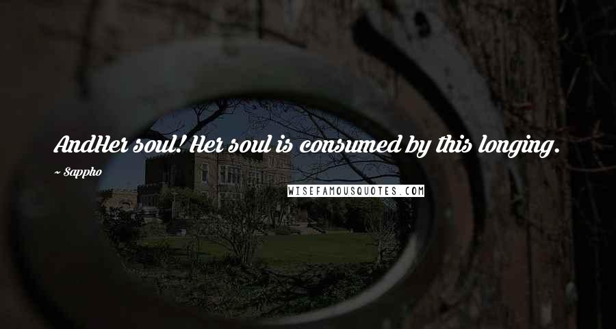 Sappho Quotes: AndHer soul! Her soul is consumed by this longing.