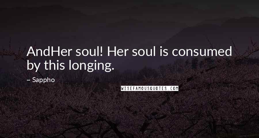 Sappho Quotes: AndHer soul! Her soul is consumed by this longing.