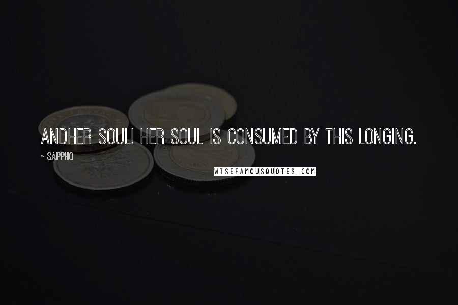 Sappho Quotes: AndHer soul! Her soul is consumed by this longing.