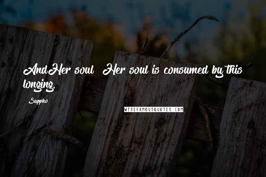 Sappho Quotes: AndHer soul! Her soul is consumed by this longing.