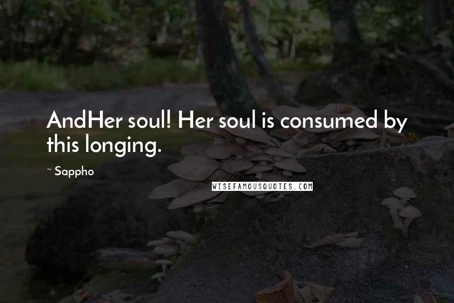 Sappho Quotes: AndHer soul! Her soul is consumed by this longing.