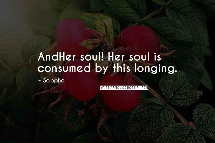 Sappho Quotes: AndHer soul! Her soul is consumed by this longing.