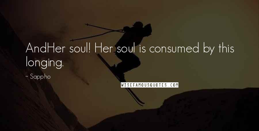 Sappho Quotes: AndHer soul! Her soul is consumed by this longing.