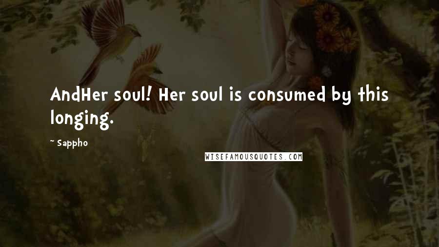 Sappho Quotes: AndHer soul! Her soul is consumed by this longing.