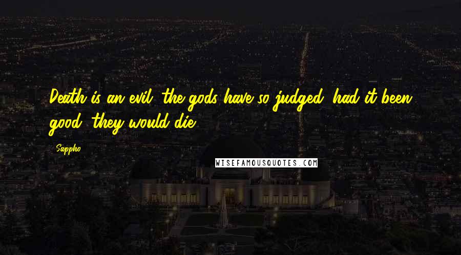 Sappho Quotes: Death is an evil; the gods have so judged; had it been good, they would die.