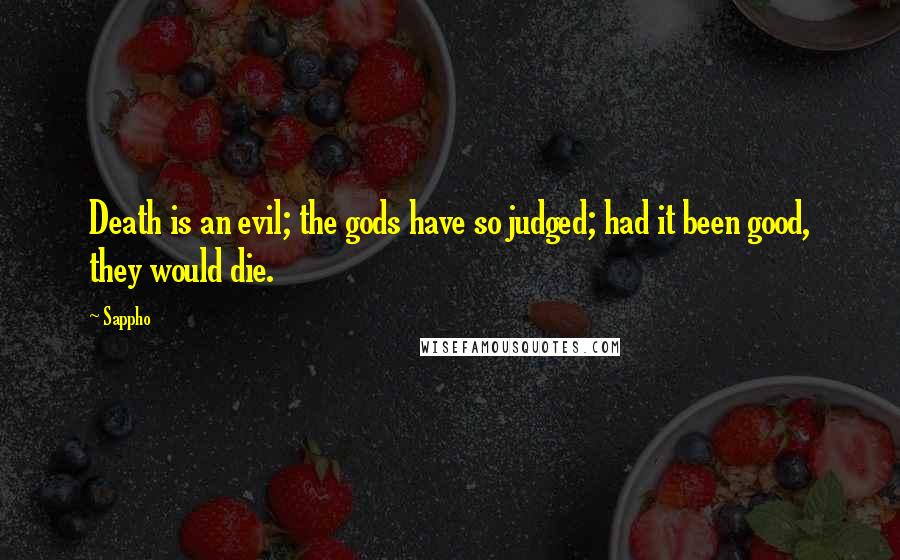 Sappho Quotes: Death is an evil; the gods have so judged; had it been good, they would die.