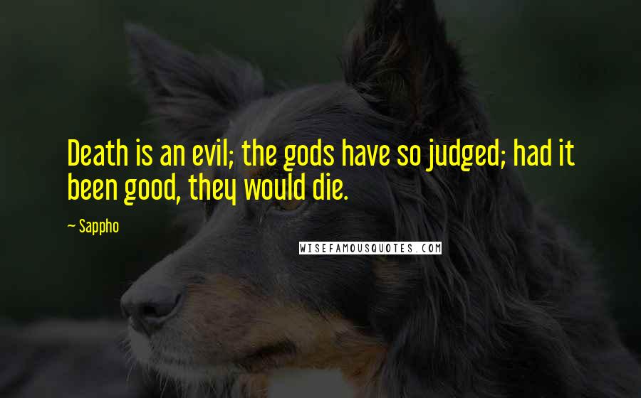 Sappho Quotes: Death is an evil; the gods have so judged; had it been good, they would die.