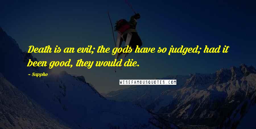 Sappho Quotes: Death is an evil; the gods have so judged; had it been good, they would die.