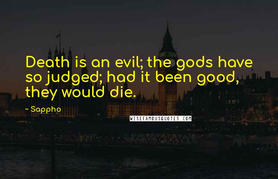 Sappho Quotes: Death is an evil; the gods have so judged; had it been good, they would die.