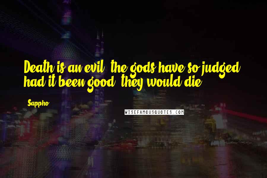 Sappho Quotes: Death is an evil; the gods have so judged; had it been good, they would die.