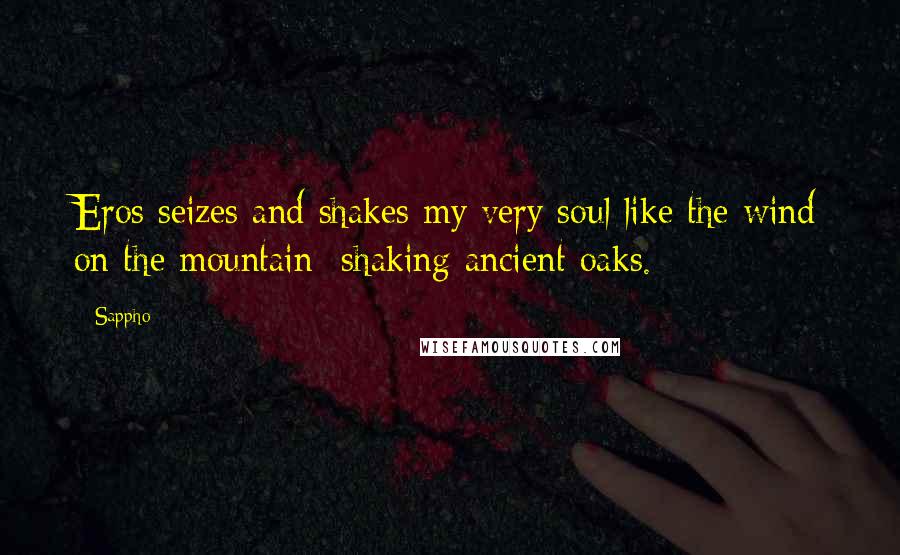 Sappho Quotes: Eros seizes and shakes my very soul like the wind on the mountain shaking ancient oaks.