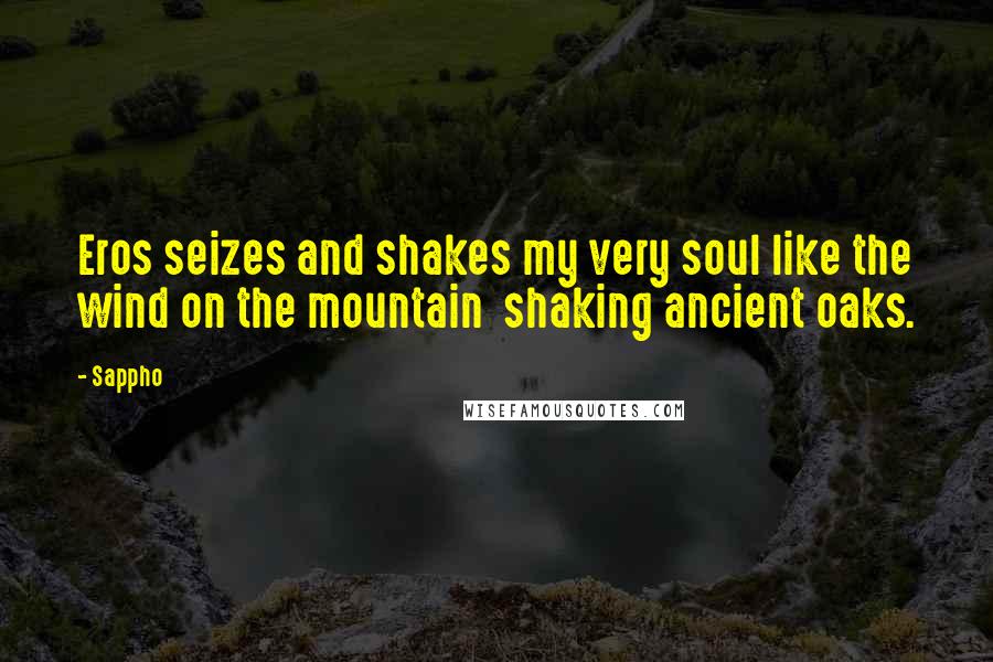 Sappho Quotes: Eros seizes and shakes my very soul like the wind on the mountain shaking ancient oaks.