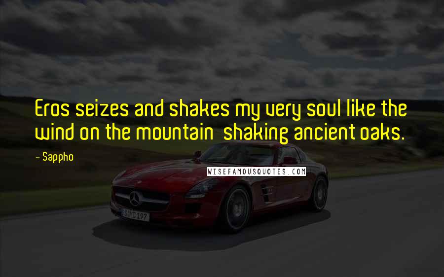 Sappho Quotes: Eros seizes and shakes my very soul like the wind on the mountain shaking ancient oaks.
