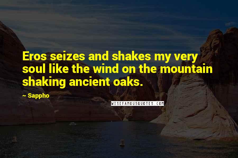 Sappho Quotes: Eros seizes and shakes my very soul like the wind on the mountain shaking ancient oaks.