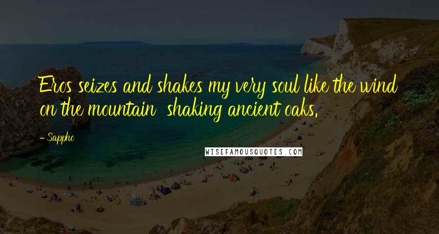 Sappho Quotes: Eros seizes and shakes my very soul like the wind on the mountain shaking ancient oaks.