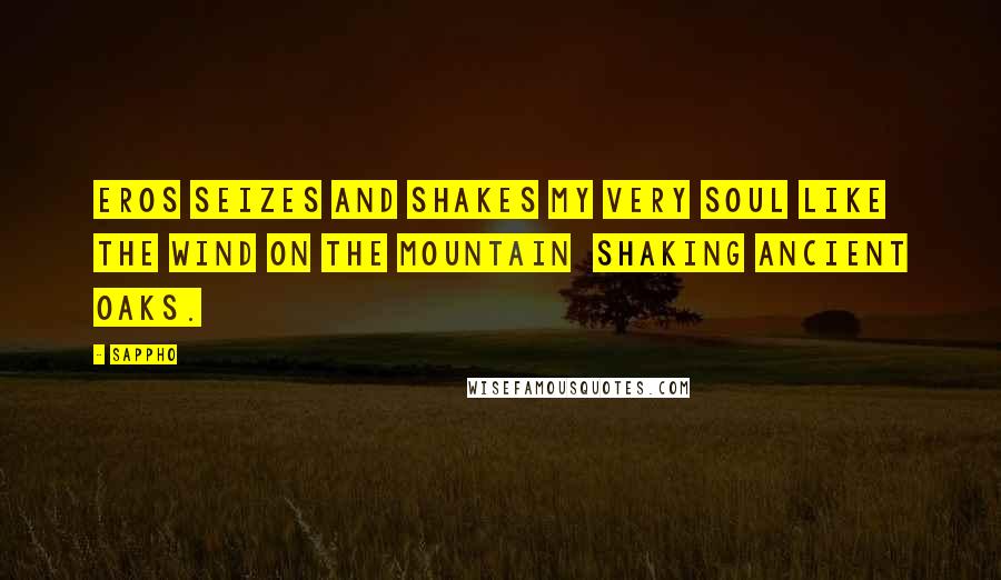 Sappho Quotes: Eros seizes and shakes my very soul like the wind on the mountain shaking ancient oaks.