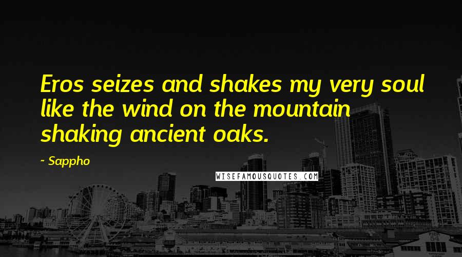 Sappho Quotes: Eros seizes and shakes my very soul like the wind on the mountain shaking ancient oaks.