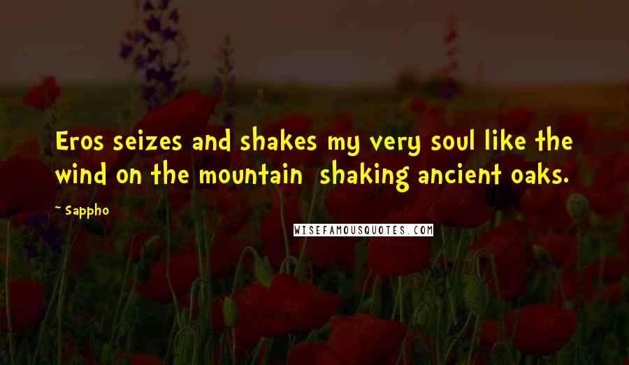 Sappho Quotes: Eros seizes and shakes my very soul like the wind on the mountain shaking ancient oaks.