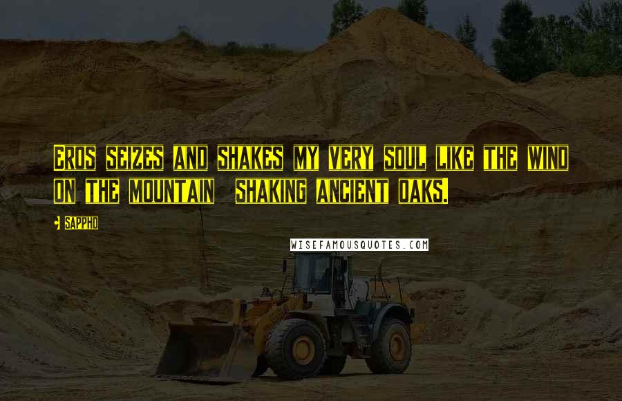 Sappho Quotes: Eros seizes and shakes my very soul like the wind on the mountain shaking ancient oaks.
