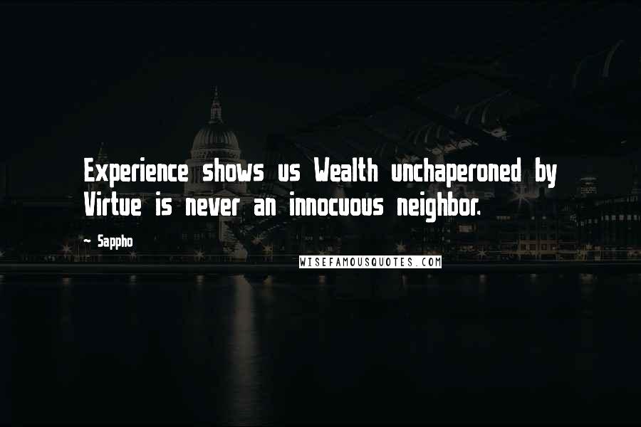 Sappho Quotes: Experience shows us Wealth unchaperoned by Virtue is never an innocuous neighbor.