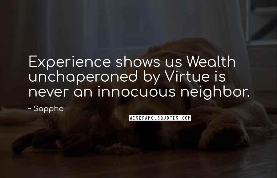 Sappho Quotes: Experience shows us Wealth unchaperoned by Virtue is never an innocuous neighbor.