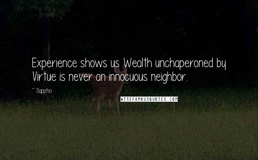 Sappho Quotes: Experience shows us Wealth unchaperoned by Virtue is never an innocuous neighbor.