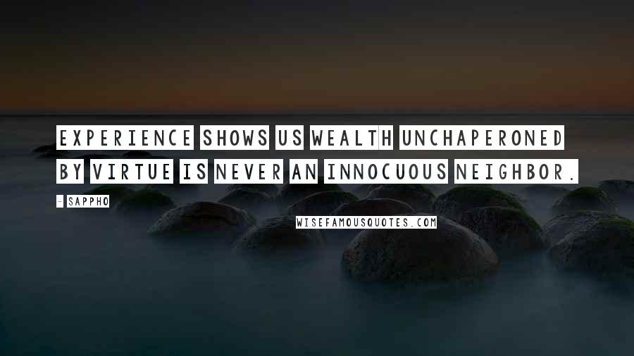 Sappho Quotes: Experience shows us Wealth unchaperoned by Virtue is never an innocuous neighbor.