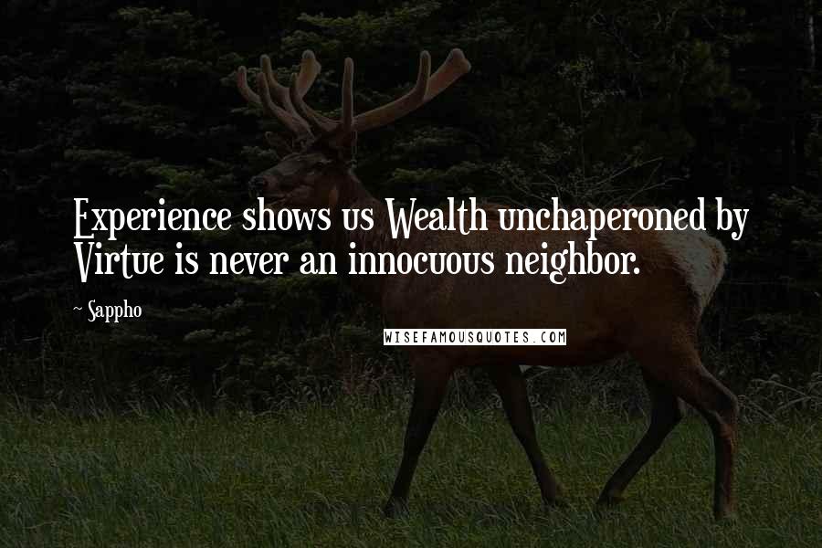 Sappho Quotes: Experience shows us Wealth unchaperoned by Virtue is never an innocuous neighbor.