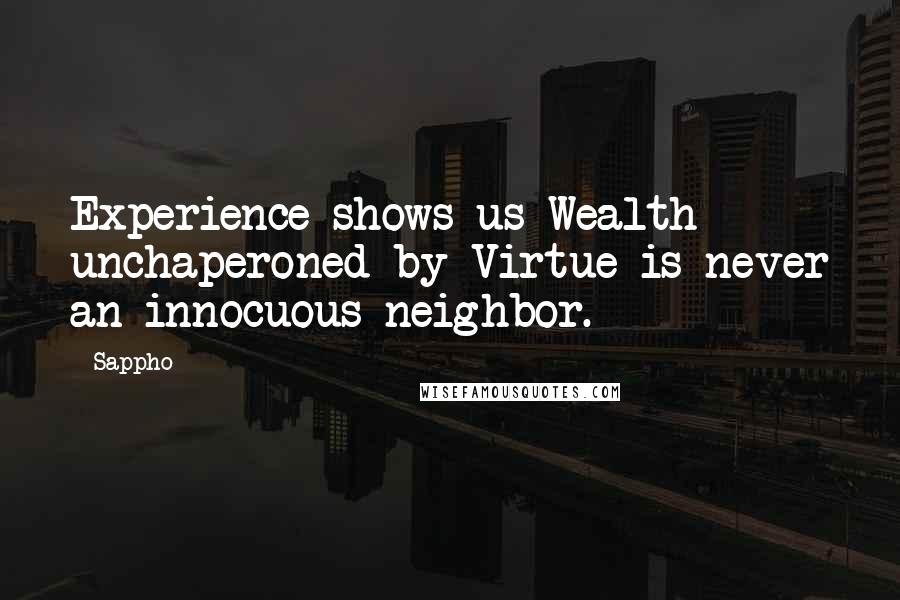 Sappho Quotes: Experience shows us Wealth unchaperoned by Virtue is never an innocuous neighbor.