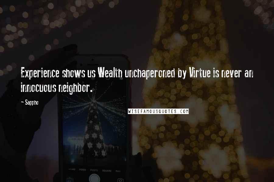 Sappho Quotes: Experience shows us Wealth unchaperoned by Virtue is never an innocuous neighbor.