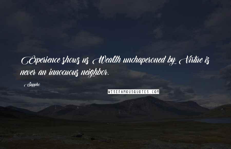 Sappho Quotes: Experience shows us Wealth unchaperoned by Virtue is never an innocuous neighbor.