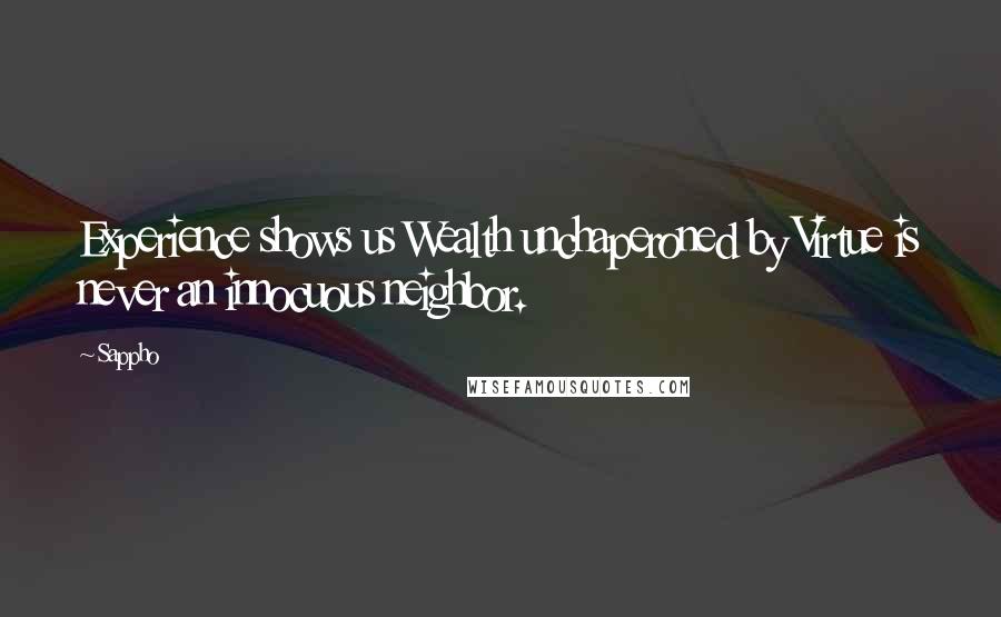 Sappho Quotes: Experience shows us Wealth unchaperoned by Virtue is never an innocuous neighbor.