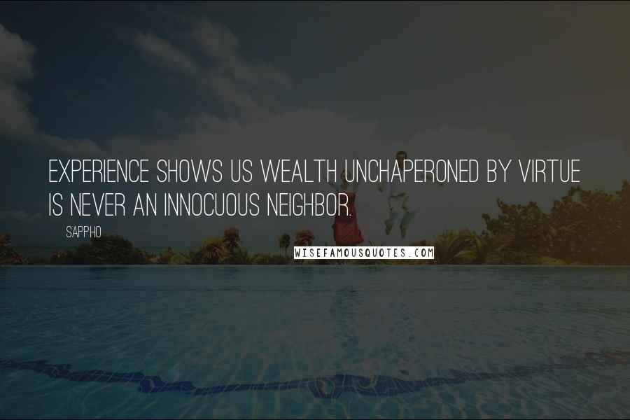 Sappho Quotes: Experience shows us Wealth unchaperoned by Virtue is never an innocuous neighbor.