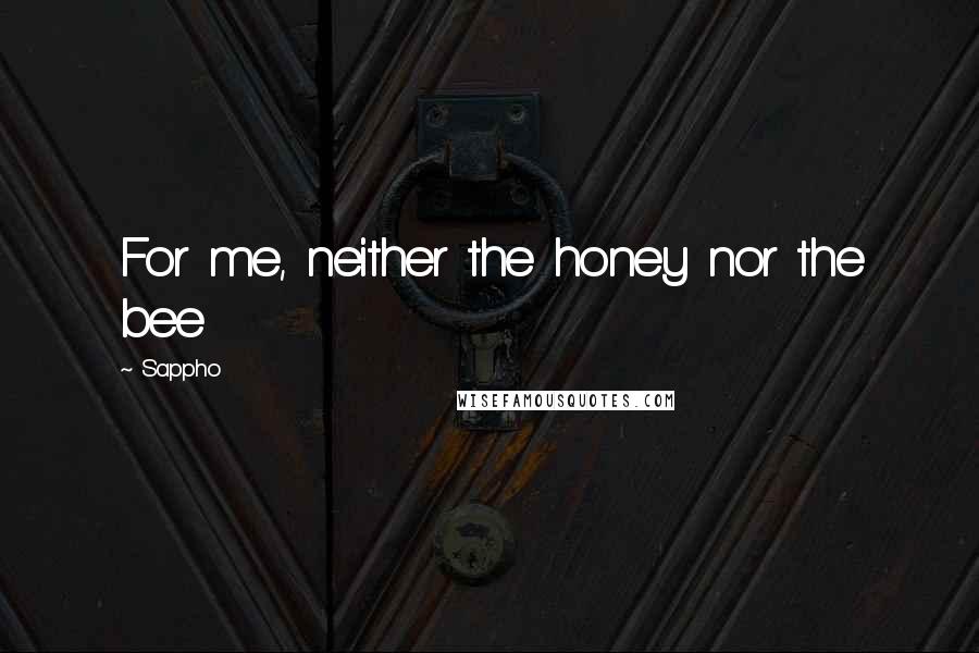 Sappho Quotes: For me, neither the honey nor the bee