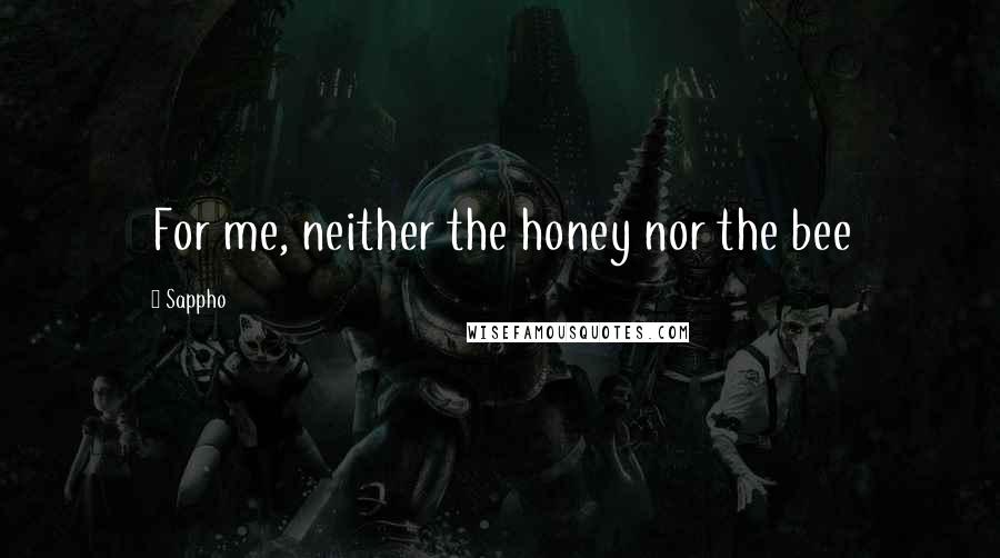 Sappho Quotes: For me, neither the honey nor the bee