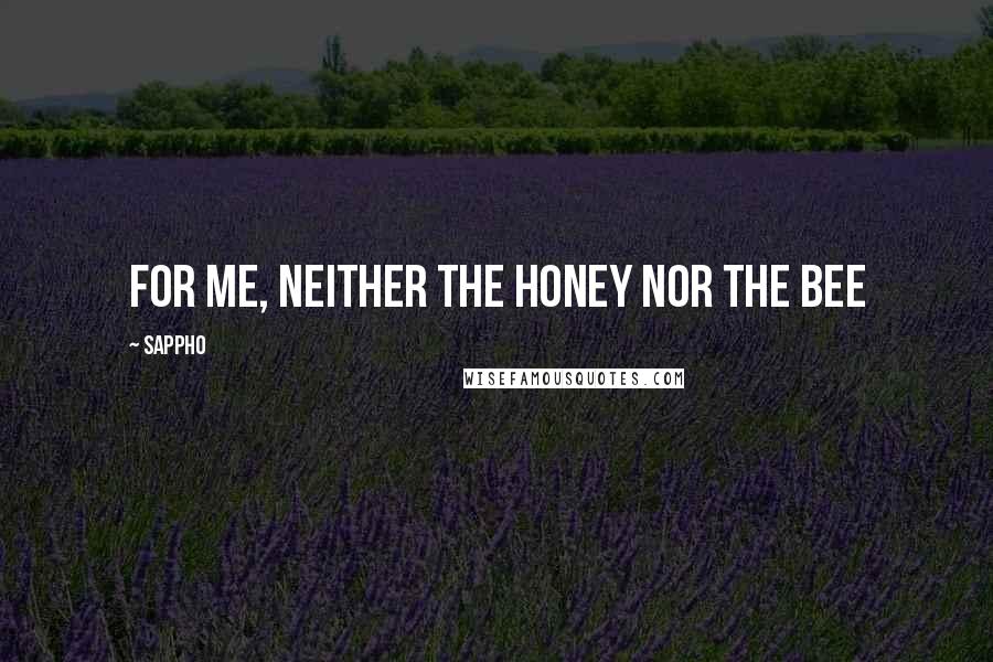 Sappho Quotes: For me, neither the honey nor the bee