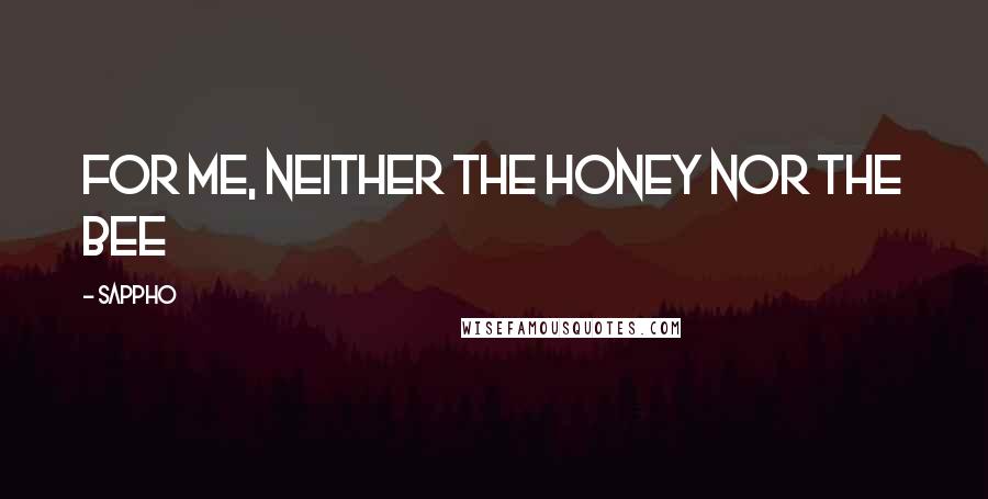 Sappho Quotes: For me, neither the honey nor the bee