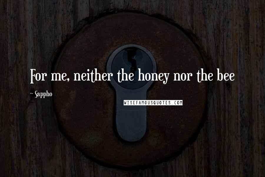 Sappho Quotes: For me, neither the honey nor the bee