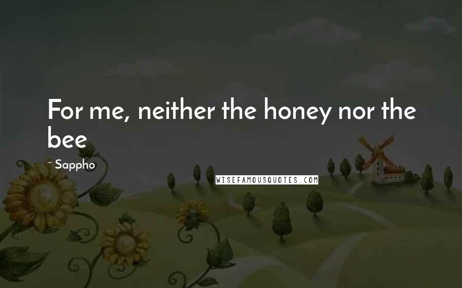 Sappho Quotes: For me, neither the honey nor the bee