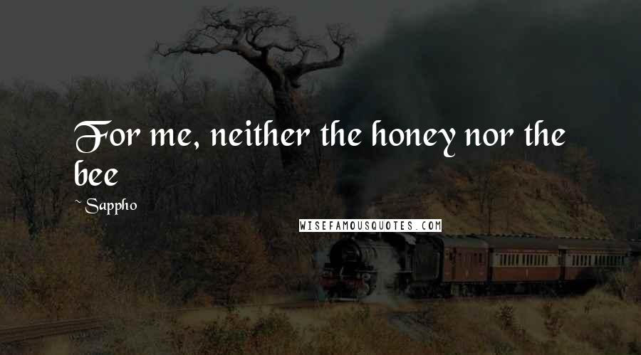 Sappho Quotes: For me, neither the honey nor the bee