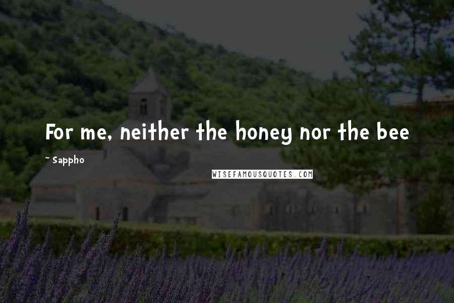 Sappho Quotes: For me, neither the honey nor the bee